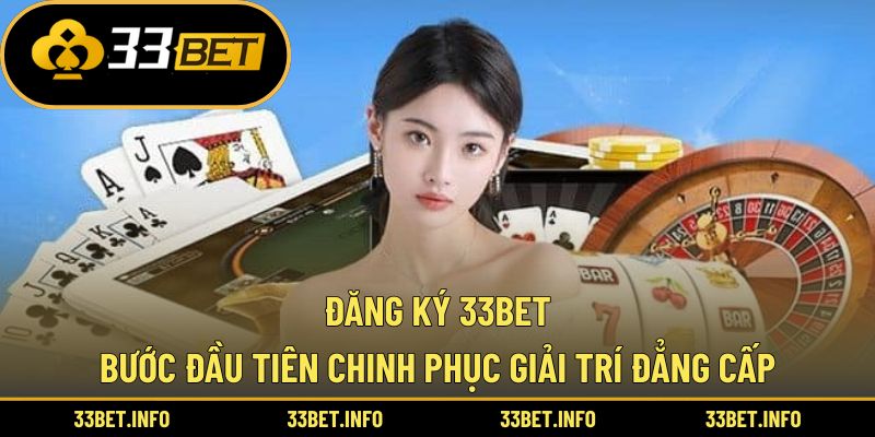 Đăng Ký 33bet – Bước Đầu Tiên Chinh Phục Giải Trí Đẳng Cấp