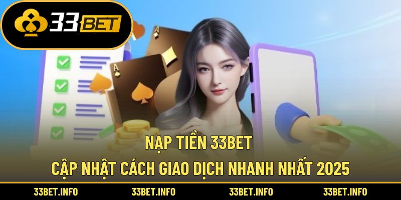 Nạp Tiền 33BET – Cập Nhật Cách Giao Dịch Nhanh Nhất 2025